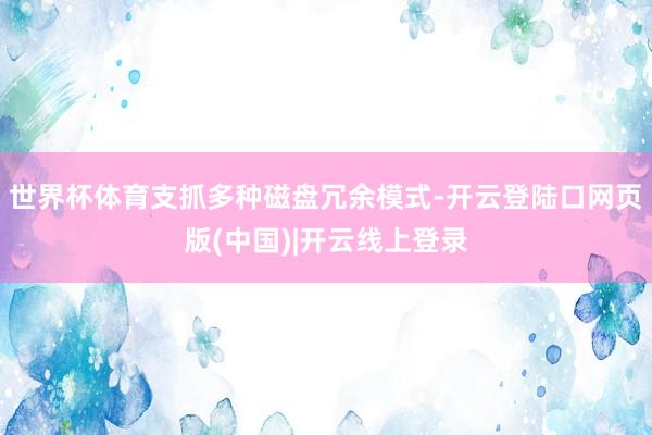 世界杯体育支抓多种磁盘冗余模式-开云登陆口网页版(中国)|开云线上登录