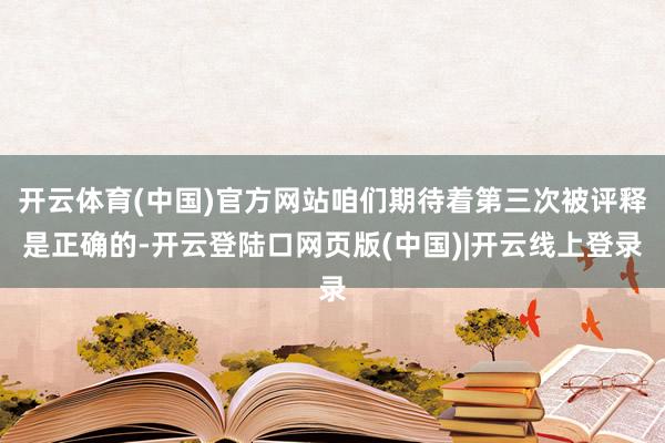 开云体育(中国)官方网站咱们期待着第三次被评释是正确的-开云登陆口网页版(中国)|开云线上登录