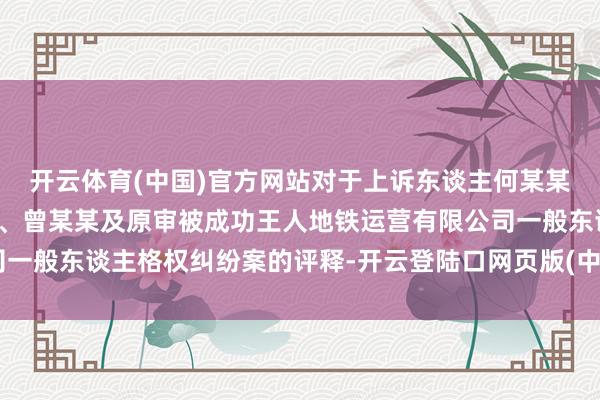 开云体育(中国)官方网站对于上诉东谈主何某某与被上诉东谈主罗某某、曾某某及原审被成功王人地铁运营有限公司一般东谈主格权纠纷案的评释-开云登陆口网页版(中国)|开云线上登录