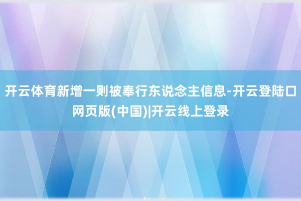 开云体育新增一则被奉行东说念主信息-开云登陆口网页版(中国)|开云线上登录