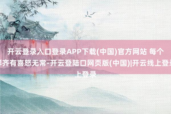 开云登录入口登录APP下载(中国)官方网站 每个群齐有喜怒无常-开云登陆口网页版(中国)|开云线上登录