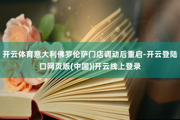 开云体育意大利佛罗伦萨门店调动后重启-开云登陆口网页版(中国)|开云线上登录