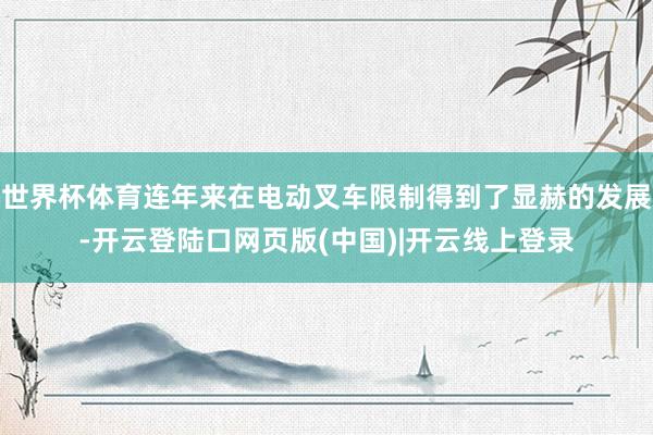 世界杯体育连年来在电动叉车限制得到了显赫的发展-开云登陆口网页版(中国)|开云线上登录