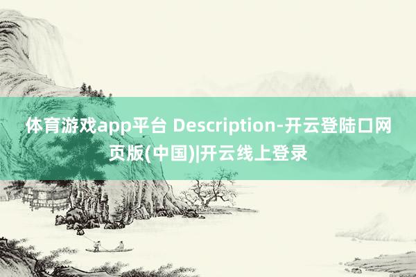 体育游戏app平台 Description-开云登陆口网页版(中国)|开云线上登录