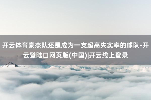 开云体育豪杰队还是成为一支超高失实率的球队-开云登陆口网页版(中国)|开云线上登录