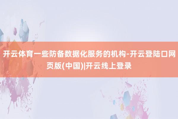 开云体育一些防备数据化服务的机构-开云登陆口网页版(中国)|开云线上登录