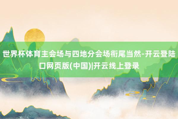 世界杯体育主会场与四地分会场衔尾当然-开云登陆口网页版(中国)|开云线上登录